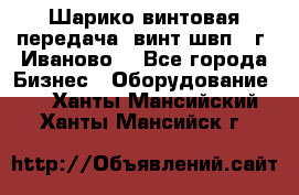 Шарико винтовая передача, винт швп  (г. Иваново) - Все города Бизнес » Оборудование   . Ханты-Мансийский,Ханты-Мансийск г.